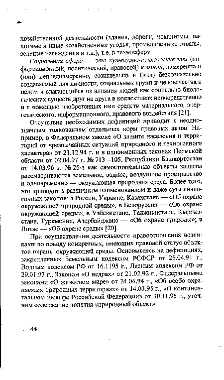 Отсутствие необходимых дефиниций приводит к неоднозначным толкованиям отдельных норм правовых актов. Например, в Федеральном законе «О защите населения и территорий от чрезвычайных ситуаций природного и техногенного характера» от 21.12.94 г. и в одноименных законах Пермской области от 02.04.97 г. № 713 -105, Республики Башкортостан от 14.03.96 г. №26-з как самостоятельные объекты защиты рассматриваются земельное, водное, воздушное пространство и одновременно — окружающая природная среда. Более того, это приводит к различным наименованиям и даже сути аналогичных законов: в России, Украине, Казахстане — «Об охране окружающей природной среды», в Белоруссии — «Об охране окружающей среды»; в Узбекистане, Таджикистане, Кыргызстане, Туркмении, Азербайджане — «Об охране природы»; в Литве — «Об охране среды» [20].