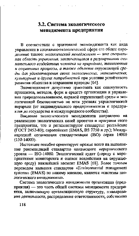 В соответствии с трактовкой экоменджмента как вида управления в социально-экологической сфере его общее определение таково: экологический менеджмент — это специальная область управления, заключающаяся в регулировании сознательного воздействия человека на природные, техногенные и социальные процессы, а также объекты окружающей среды . для удовлетворения своих экологических, экономических, культурных и других потребностей при условии устойчивого развития общества и сохранения природы [64].