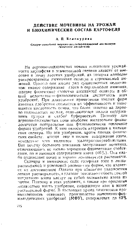 На дерново-подзолистых почвах повышение урожайности картофеля в значительной степени зависит от внесения в почву азотных удобрений, из которых наиболее распространены аммиачная селитра и сернокислый аммоний. Однако они имеют ряд существенных недостатков: низкое содержание азота в сернокислом аммонии, плохие физические свойства аммиачной селитры и общий недостаток — физиологическая кислотность этих удобрений. При длительном применении кислых форм азотных удобрений снижается их эффективность и повышается кислотность почвы, что более заметно на дерно-во-подзолиетых почвах, отличающихся малым содержанием гумуса и слабой буферностью. Поэтому для дерново-подзолистых почв наиболее желательны физиологически нейтральные или физиологически щелочные формы удобрений. К ним относятся натриевая и кальциевая селитра. Но эти удобрения, кроме плохих физических свойств, имеют еще и низкое содержание азота, вследствие чего являются малотранспортабельпыми. Вот почему большого внимания заслуживает мочевина, отличающаяся не только хорошими физическими свойствами, но и высоким содержанием азота (46%). Она слабо подкисляет почву и хорошо, используется растениями.