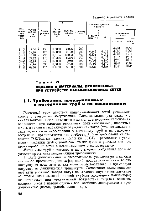 Расчетный срок действия канализационных сетей устанавливается с учетом их амортизации. Следовательно, учитывая, что канализационная сеть находится в земле, при переменных условиях влажности, при наличии различных сред (кислотных, щелочных и др.), а также в ряде случаев блуждающих токов (сточная жидкость сама может быть агрессивной) к материалу труб и их стыковых соединений предъявляется ряд требований. Эти требования учитываются ГОСТом на изделия. Если по ГОСТу требования к условиям прокладки труб ограничены, то это должно учитываться при проектировании сетей с использованием этих материалов.