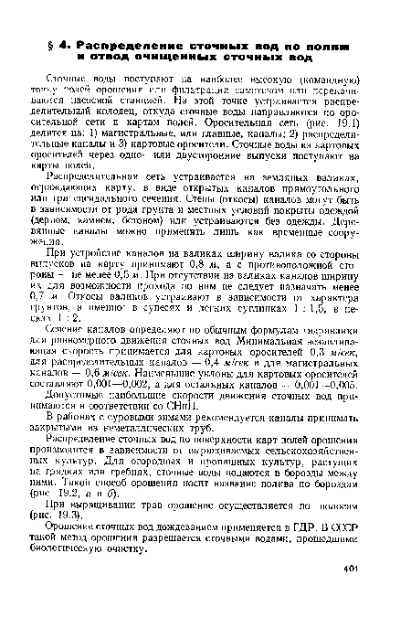 Сечение каналов определяют по обычным формулам гидравлики для равномерного движения сточных вод. Минимальная незаиливающая скорость принимается для картовых оросителей 0,3 м/сек, для распределительных каналов — 0,4 м/сек и для магистральных каналов — 0,6 м/сек. Наименьшие уклоны для картовых оросителей составляют 0,001—0,002, а для остальных каналов — 0,001—0,005.