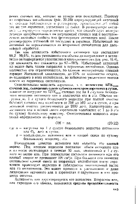 Так как влажность избыточного активного ила составляет 99,2—99,6%, то для уменьшения его объема до направления в метан-тенки он подвергается уплотнению в илоуплотнителях (см. рис. 16.4), где влажность его снижается до 97—98%. Избыточный активный ил может быть также направлен в первичные отстойники. Однако количество его ограничивается, по данным эксплуатации станций аэрации Московской канализации, до 25% от количества осадка, выпадающего в этих отстойниках, во избежание увеличения выноса взвеси из первичных отстойников.