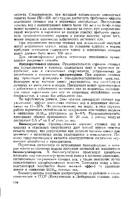 Первичные отстойники со встроенными преаэраторами, в которые вместе со сточными водами поступает активный ил, называются биокоагуляторами. В биокоагуляторах происходит адсорбция хлопьями ила тонкодиспергированной взвеси и частично коллоидов, составляющих загрязнения сточных вод, а также окисление легко окисляющихся адсорбированных веществ. Благодаря этому в биокоагуляторах получается более высокий эффект по удалению взвеси и снижению БПКго сточных вод.