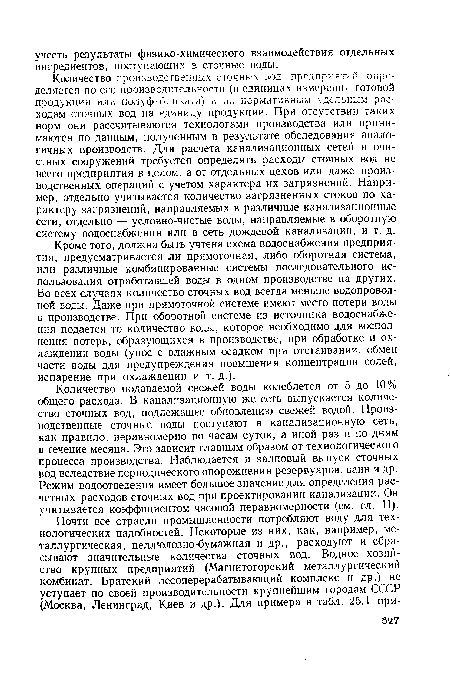 Кроме того, должна быть учтена схема водоснабжения предприятия, предусматривается ли прямоточная, либо оборотная система, или различные комбинированные системы последовательного использования отработавшей воды в одном производстве на других. Во всех случаях количество сточных вод всегда меньше водопроводной воды. Даже при прямоточной системе имеют место потери воды в производстве. При оборотной системе из источника водоснабжения подается то количество воды, которое необходимо для восполнения потерь, образующихся в производстве, при обработке и охлаждении воды (унос с влажным осадком при отстаивании, обмен части воды для предупреждения повышения концентрации солей, испарение при охлаждении и т. д.).