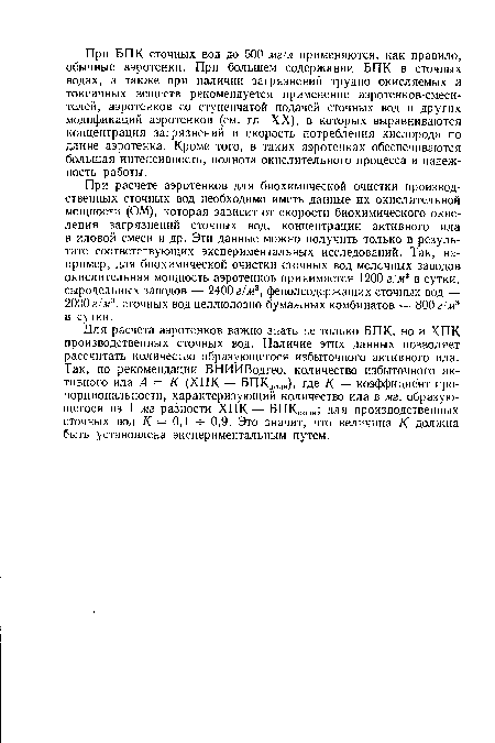 При расчете аэротенков для биохимической очистки производственных сточных вод необходимо иметь данные их окислительной мощности (ОМ), которая зависит от скорости биохимического окисления загрязнений сточных вод, концентрации активного ила в иловой смеси и др. Эти данные можно получить только в результате соответствующих экспериментальных исследований. Так, например, для биохимической очистки сточных вод молочных заводов окислительная мощность аэротенков принимается 1200 г/ж3 в сутки, сыродельных заводов — 2400 г/ж3, фенолсодержащих сточных вод — 2000 г/ж3, сточных вод целлюлозно-бумажных комбинатов — 800 г/ж3 в сутки.