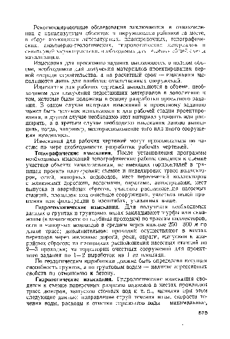 Топографические изыскания. После установления программы необходимых изысканий топографические работы сводятся к съемке участков объекта канализования, не имеющих горизонталей в границах проекта планировки; съемке и нивелировке трасс коллекторов, сетей, напорных водоводов, мест пересечений коллекторов с железными дорогами, водоемами, оврагами, автострадами, мест выпуска и аварийных сбросов, участков расположения насосных станций, площадок под очистные сооружения, участков полей орошения или фильтрации в масштабах, указанных выше.