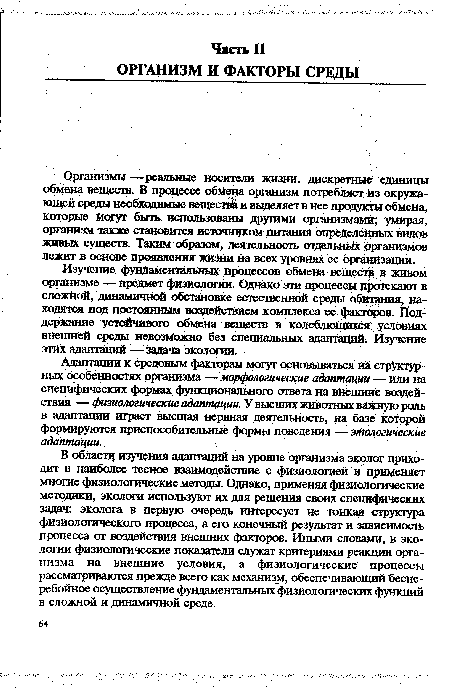 В области изучения адаптаций на уровне организма эколог приходит в наиболее тесное взаимодействие с физиологией и применяет многие физиологические методы. Однако, применяя физиологические методики, экологи используют их для решения своих специфических задач: эколога в первую очередь интересует не тонкая структура физиологического процесса, а его конечный результат и зависимость процесса от воздействия внешних факторов. Иными словами, в экологии физиологические показатели служат критериями реакции организма на внешние условия, а физиологические процессы рассматриваются прежде всего как механизм, обеспечивающий бесперебойное осуществление фундаментальных физиологических функций в сложной и динамичной среде.