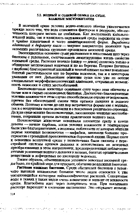 В наземной среде условия водно-солевого обмена ужесточаются прежде всего тем, что вода становится фактором и ресурсом, обеспеченность которым весьма не стабильна. Как доступность капельножидкой воды, так и влажность окружающей среды выражены на суше в крайне изменчивой и часто лимитированной форме. Выработка адаптаций к дефициту влаги—ведущее направление эволюции при освоении различными группами организмов наземной среды.