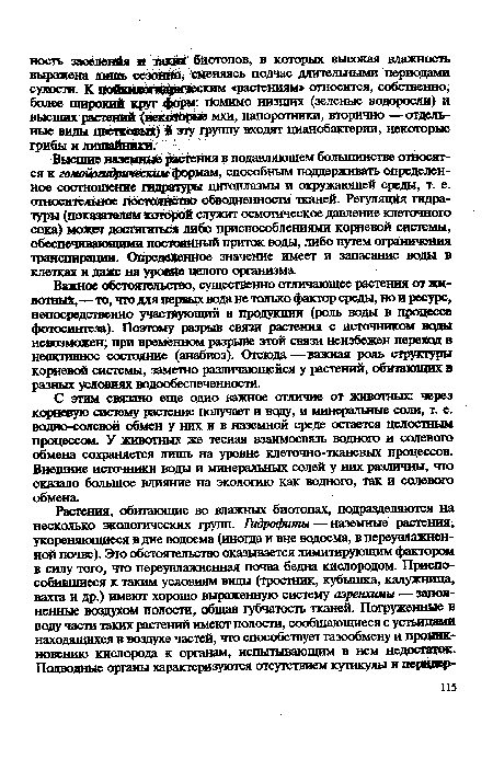 Важное обстоятельство, существенно отличающее растения от животных,—то, что для первых вода не только фактор среды, но и ресурс, непосредственно участвующий в продукции (роль воды в процессе фотосинтеза). Поэтому разрыв связи растения с источником воды невозможен; при временном разрыве этой связи неизбежен переход в неактивное состояние (анабиоз). Отсюда—важная роль структуры корневой системы, заметно различающейся у растений, обитающих в разных условиях водообеспеченности.