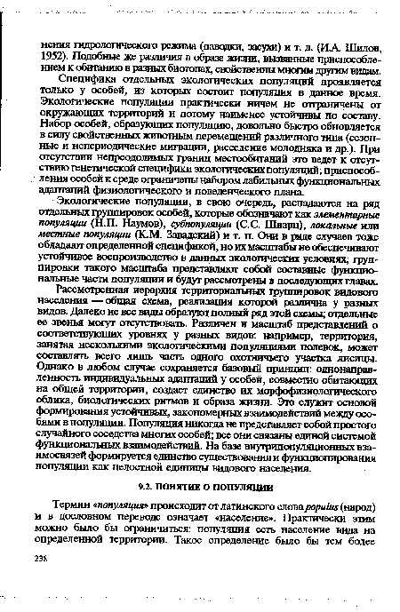 Экологические популяции, в свою очередь, распадаются на ряд отдельных группировок особей, которые обозначают как элементарные популяции (Н.П. Наумов), субпопуляции (С. С. Шварц), локальные или местные популяции (K.M. Завадский) и т. п. Они в раде случаев тоже обладают определенной спецификой, но их масштабы не обеспечивают устойчивое воспроизводство в данных экологических условиях; группировки такого масштаба представляют собой составные функциональные части популяции и будут рассмотрены в последующих главах.