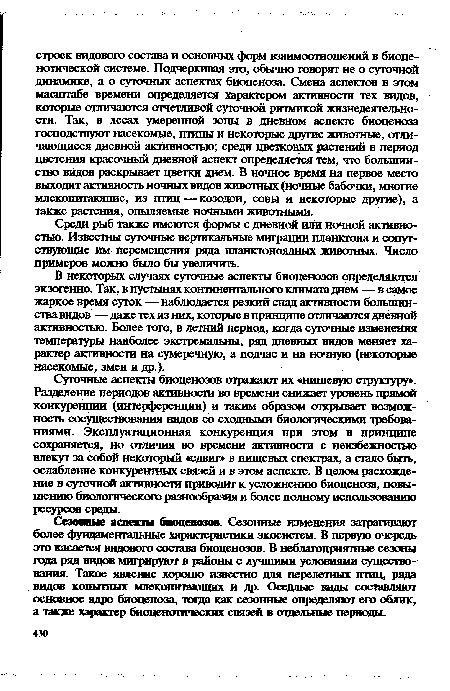 Суточные аспекты биоценозов отражают их «нишевую структуру». Разделение периодов активности во времени снижает уровень прямой конкуренции (интерференции) и таким образом открывает возможность сосуществования видов со сходными биологическими требованиями. Эксплуатационная конкуренция при этом в принципе сохраняется, но отличия во времени активности с неизбежностью влекут за собой некоторый «сдвиг» в пищевых спектрах, а стало быть, ослабление конкурентных связей и в этом аспекте. В целом расхождение в суточной активности приводит к усложнению биоценоза, повышению биологического разнообразия и более полному использованию ресурсов среды.