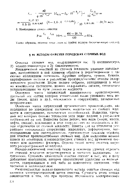 Основная масса загрязнений органического происхождения, находящихся во взвешенном состоянии, выделяется из сточной жидкости в сооружениях, называемых отстойниками. Вещества, удельный вес которых больше удельного веса воды, падают в результате отстаивания на дно. Вещества более легкие, чем вода (жиры, масла, нефть, смолы), всплывают в этих сооружениях на поверхность и потом отделяются от сточной жидкости. Иногда для их отделения устраивают специальные сооружения: жироловки, нефтеловушки, маслоотделители или смолоуловители, применяемые главным образом для очистки производственных сточных вод. Для выделения мелкой взвеси из некоторых производственных сточных вод применяют песчаные или шлаковые фильтры. Однако такой метод очистки широкого распространения не получил.