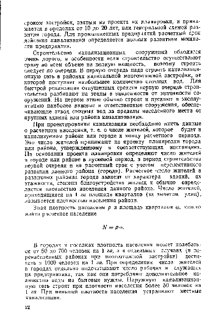 В городах и поселках плотность населения может колебаться от 50 до 700 человек на 1 га, а в отдельных случаях (в перенаселенных районах при многоэтажной застройке) достигать и 1000 человек на 1 га. При определении числа жителей в городах отдельно подсчитывают число рабочих и служащих на предприятиях, так как они потребляют дополнительное количество воды на бытовые нужды. Наружную канализационную сеть строят при плотности населения более 50 человек на 1 га. При меньшей плотности населения устраивают местные канализации.