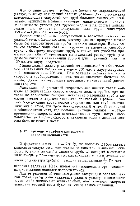 Максимальной расчетной скоростью .называется такая наибольшая допускаемая скорость течения воды в трубах, при которой не происходит быстрого истирания материала труб и каналов шеском и другими твердыми примесями. Принято считать максимально допустимыми скоростями; для труб неметаллических 4 м/сек, для труб металлических 8 м/сек. В дождевой и общесплавной сети, где большие расходы бывают кратковременными, скорости для неметаллических труб могут быть повышены до 7 м/сек. Скорость движения воды в дюкерах должна быть не менее 1 м/сек.