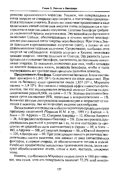 Продуктивность биосферы. Современная биомасса Земли составляет примерно в 1,84Ы012т (в пересчете на сухое вещество). При этом на биомассу суши приходится около 1,837-1012 т, Мирового океана 3,9-109т. Это связано с меньшей эффективностью фотосинтеза, так как использование лучистой энергии Солнца на площади океана равно 0,04%, на суше — 0,1 %. Зеленые растения в биомассе суши составляют 99%, животные и микроорганизмы — 1%. Биомасса на суше распределена неравномерно и возрастает от полюсов к экватору, так же возрастает видовое разнообразие.