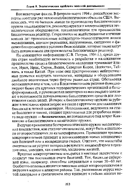 По имеющейся информации (С.В. Петров, 1994 г.), среди других стран наибольшую активность в разработке и налаживании производства средств биологического нападения проявляют Египет, Иран, Ирак, Сирия, Ливия, Северная Корея, Пакистан, Тайвань, а также Китай. При этом они предпринимают небезуспешные попытки получить технологии, материалы и оборудование двойного назначения через фирмы развитых стран. Обстановка осложняется еще и тем, что в Ближневосточном регионе функционируют более ста крупных террористических организаций и бандформирований, и руководители некоторых из них открыто заявляют о возможности использования биологических средств для достижения своих целей. Интерес к биологическому оружию за рубежом в последнее время возрос и в связи с крупными достижениями биологии и генной инженерии. Исследования, ведущиеся на стыке биологии и химии, создают предпосылки для разработки нового вида оружия — биохимического, не попадающего под запрет Конвенции о биологическом и химическом оружии.