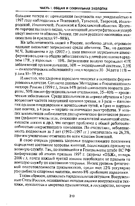 Известно, что здоровье взрослого человека в основном формировалось в детстве. Согласно данным Минздрава и Госкомсанэпид-надзора России (1999 г.), лишь 14% детей школьного возраста здоровы, 50% имеют функциональные отклонения, 35-40% — хронические заболевания. Среди школьников за период обучения в 5 раз возрастает частота нарушений органов зрения, в 3 раза — патология органов пищеварения и мочеполовых путей, в 5 раз — нарушение осанки, в 4 раза — нервно-психические расстройства. У многих школьников наблюдается дисгармоничное физическое развитие (дефицит массы тела, снижение показателей мышечной силы, емкости легких и др.), что создает проблемы с общей работоспособностью подрастающего поколения. По статистике, заболеваемость подростков за 5 лет (1992-1997 гг.) увеличилась на 26,3%, причем увеличение отмечено по всем классам болезней.