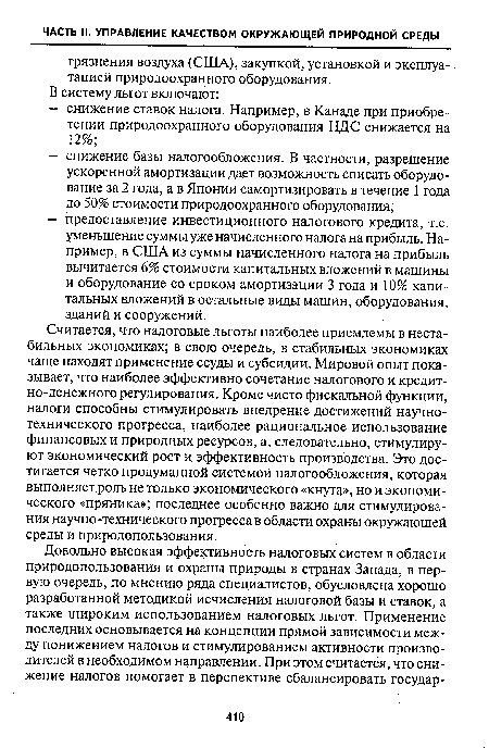 Считается, что налоговые льготы наиболее приемлемы в нестабильных экономиках; в свою очередь, в стабильных экономиках чаще находят применение ссуды и субсидии. Мировой опыт показывает, что наиболее эффективно сочетание налогового и кредитно-денежного регулирования. Кроме чисто фискальной функции, налоги способны стимулировать внедрение достижений научно-технического прогресса, наиболее рациональное использование финансовых и природных ресурсов, а, следовательно, стимулируют экономический рост и эффективность производства. Это достигается четко продуманной системой налогообложения, которая выполняет роль не только экономического «кнута», но и экономического «пряника»; последнее особенно важно для стимулирования научно-технического прогресса в области охраны окружающей среды и природопользования.