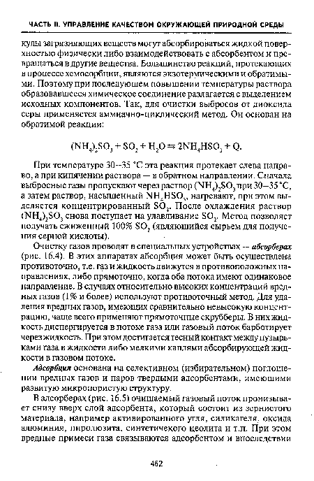 Очистку газов проводят в специальных устройствах — абсорберах (рис. 16.4). В этих аппаратах абсорбция может быть осуществлена противоточно, т.е. газ и жидкость движутся в противоположных направлениях, либо прямоточно, когда оба потока имеют одинаковое направление. В случаях относительно высоких концентраций вредных газов (1% и более) используют противоточный метод. Для удаления вредных газов, имеющих сравнительно невысокую концентрацию, чаще всего применяют прямоточные скрубберы. В них жидкость диспергируется в потоке газа или газовый поток барботирует через жидкость. При этом достигается тесный контакт между пузырьками газа в жидкости либо мелкими каплями абсорбирующей жидкости в газовом потоке.