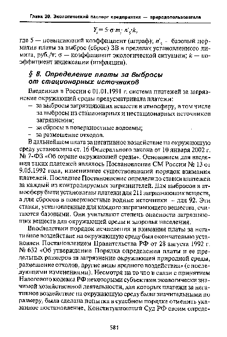 В дальнейшем плата за негативное воздействие на окружающую среду установлена ст. 16 Федерального закона от 10 января 2002 г. № 7-ФЗ «Об охране окружающей среды». Основанием для введения таких платежей являлось Постановление СМ России № 13 от 9.05.1992 года, изменившее существовавший порядок взимания платежей. Последнее Постановление определило ставки платежей за каждый из контролируемых загрязнителей. Для выбросов в атмосферу были установлены платежи для 211 загрязняющих веществ, а для сбросов в поверхностные водные источники — для 92. Эти ставки, установленные для каждого загрязняющего вещества, считаются базовыми. Они учитывают степень опасности загрязняющих веществ для окружающей среды и здоровья населения.