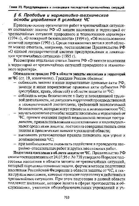 Правовую основу организации работ в чрезвычайных ситуациях составляют законы РФ «О защите населения и территорий от чрезвычайных ситуаций природного и техногенного характера» (1994 г), «О пожарной безопасности» (1994 г), «Об использовании атомной энергии» (1995 г). Среди подзаконных актов в этой области можно отметить, например, постановление Правительства РФ «О единой государственной системе предупреждения и ликвидации чрезвычайных ситуаций» (1995 г).