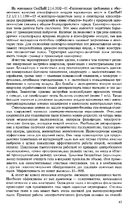 Специальными мерами по защите воздушного бассейна при помощи очистных сооружений являются санитарно-технические мероприятия. Очистные сооружения для улавливания пыли условно можно разделить на четыре вида: сухие механические пылеуловители, аппараты фильтрации, электростатические фильтры, аппараты мокрой очистки. Наибольшее распространение в практике получили сухие механические пылеуловители; пылеосадочные камеры, циклоны, жалюзийные золоуловители. Пылеосадочные камеры эффективны лишь для крупной пыли. Они чаще используются для предохранения газоотходов от выпадающей пыли или как первая ступень очистки выбросов с целью повышения эффективности работы второй, основной ступени. Циклонные пылеуловители работают на принципе центробежного пылеотделения, прямо пропорционально размеру частиц, их массе и обратно пропорционально размеру циклона. Циклоны батарейные (мультициклоны) позволяют очищать газы в широких пределах по объему. Они применяются как самостоятельные очистные сооружения, так и в комбинации с другим газоочистительным оборудованием для удаления основных масс пыли. Эффективность их может достигать 85—90%.