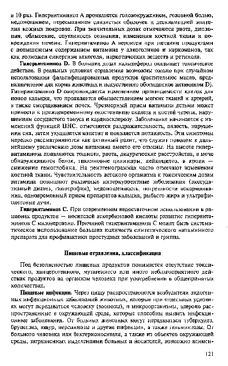 Гипервитаминоз Б. В больших дозах кальциферол оказывает токсическое действие. В реальных условиях отравления возможны только при случайном использовании фальсифицированных продуктов (растительное масло, предназначенное для корма животных и искусственно обогащенное витамином О). Гипервитаминоз О сопровождается изменением проницаемости клеток для ионов кальция, что проявляется обызвествлением мягких тканей и артерий, а также сморщиванием почек. Чрезмерный прием витамина детьми может привести к преждевременному окостенению скелета и костей черепа, нарушениям сосудистого тонуса и кардиосклерозу. Заболевание начинается с изменений функций ЦНС, отмечаются раздражительность, вялость, нарушения сна, затем ухудшается аппетит и появляется потливость. Эти симптомы нередко рассматриваются как активный рахит, что служит поводом к дальнейшему увеличению дозы витамина вместо его отмены. На высоте гипер-витаминоза появляются тошнота, рвота, диаурические расстройства, в моче обнаруживаются белок, гиалиновые цилиндры, лейкоцитоз, в крови — снижение гемоглобина. На рентгенограммах часто отмечают изменения костной ткани. Чувствительность детского организма к токсическим дозам витамина повышают различные интеркуррентные заболевания (экссудативный диатез, гипотрофия), недоношенность, погрешности вскармливания, одновременный прием препаратов кальция, рыбьего жира и ультрафиолетовые лучи.