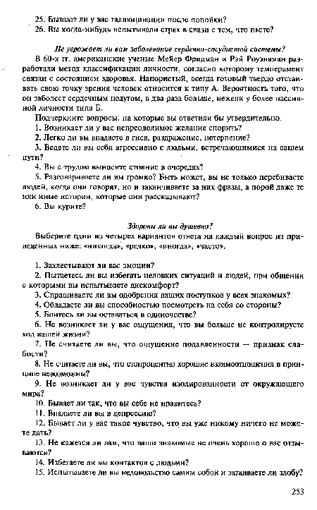 В 60-х гг. американские ученые Мейер Фридман и Рэй Роузнаман разработали метод классификации личности, согласно которому темперамент связан с состоянием здоровья. Напористый, всегда готовый твердо отстаивать свою точку зрения человек относится к типу А. Вероятность того, что он заболеет сердечным недугом, в два раза больше, нежели у более пассивной личности типа Б.