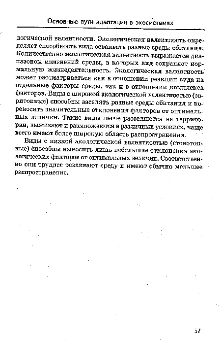 Виды с низкой экологической валентностью (стенотоп-ные) способны выносить лишь небольшие отклонения экологических факторов от оптимальных величин. Соответственно они труднее осваивают среду и имеют обычно меньшее распространение.