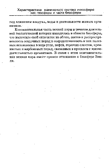 Континентальная часть земной коры в течение длительной геологической истории находилась в области биосферы, что наложило свой отпечаток на облик, состав и распространенность осадочных пород и сосредоточенность в них полезных ископаемых в виде угля, нефти, горючих сландев, кремнистых и карбоновых пород, связанных в прошлом с жизнедеятельностью организмов. В связи с этим континентальная земная кора имеет прямое отношение к биосфере Земли.