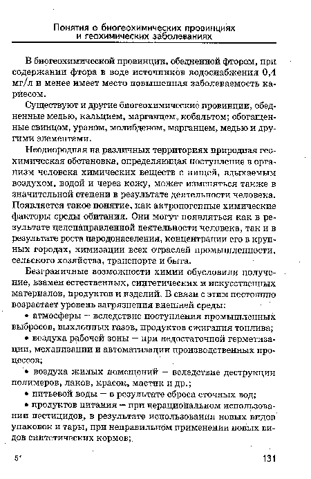 Неоднородная на различных территориях природная геохимическая обстановка, определяющая поступление в организм человека химических веществ с пищей, вдыхаемым воздухом, водой и через кожу, может изменяться также в значительной степени в результате деятельности человека. Появляется такое понятие, как антропогенные химические факторы среды обитания. Они могут появляться как в результате целенаправленной деятельности человека, так и в результате роста народонаселения, Концентрации его в крупных городах, химизации всех отраслей промышленности, сельского хозяйства, транспорта и быта.