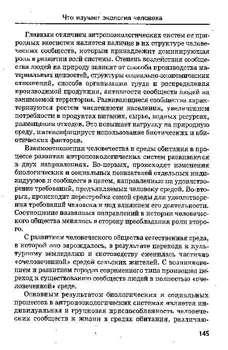 Взаимоотношения человечества и среды обитания в процессе развития антропоэкологических систем развиваются в двух направлениях. Во-первых, происходят изменения биологических и социальных показателей отдельных индивидуумов и сообществ в целом, направленные на удовлетворение требований, предъявляемых человеку средой. Во-вторых, происходит перестройка самой среды для удовлетворения требований человека и под влиянием его деятельности. Соотношение названных направлений в истории человеческого общества менялось в сторону преобладания роли второго.