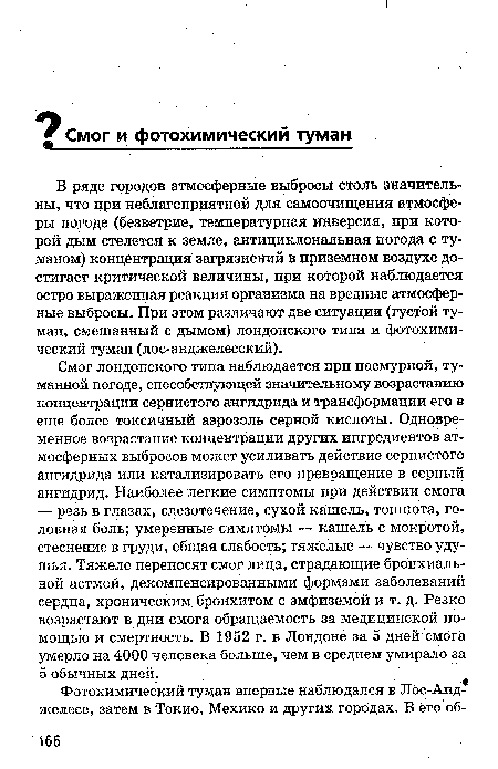 В ряде городов атмосферные выбросы столь значительны, что при неблагоприятной для самоочищения атмосферы погоде (безветрие, температурная инверсия, при которой дым стелется к земле, антициклональная погода с туманом) концентрация загрязнений в приземном воздухе достигает критической величины, при которой наблюдается остро выраженная реакция организма на вредные атмосферные выбросы. При этом различают две ситуации (густой туман, смешанный с дымом) лондонского типа и фотохимический туман (лос-анджелесский).