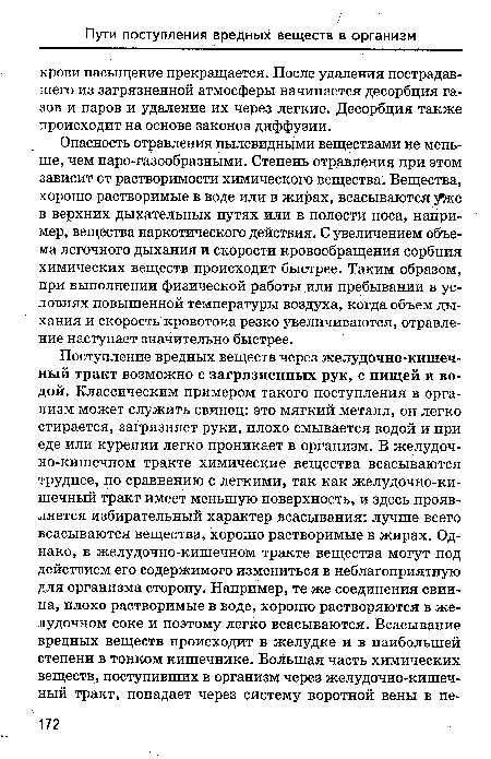 Опасность отравления пылевидными веществами не меньше, чем паро-газообразными. Степень отравления при этом зависит от растворимости химического вещества. Вещества, хорошо растворимые в воде или в жирах, всасываются у же в верхних дыхательных путях или в полости носа, например, вещества наркотического действия. С увеличением объема легочного дыхания и скорости кровообращения сорбция химических веществ происходит быстрее. Таким образом, при выполнении физической работы или пребывании в условиях повышенной температуры воздуха, когда объем дыхания и скорость кровотока резко увеличиваются, отравление наступает значительно быстрее.