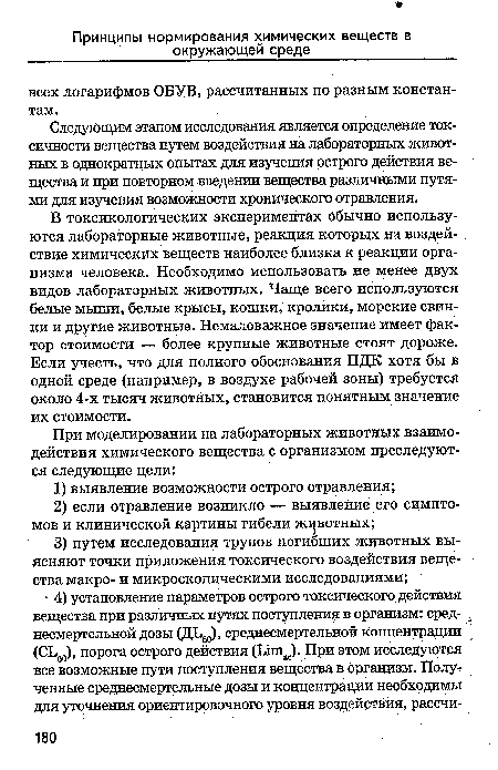 В токсикологических экспериментах обычно используются лабораторные животные, реакция которых на воздействие химических веществ наиболее близка к реакции организма человека. Необходимо использовать не менее двух видов лабораторных животных. Чаще всего используются белые мыши, белые крысы, кошки, кролики, морские свинки и другие животные. Немаловажное значение имеет фактор стоимости — более крупные животные стоят дороже. Если учесть, что для полного обоснования ПДК хотя бы в одной среде (например, в воздухе рабочей зоны) требуется около 4-х тысяч животных, становится понятным значение их стоимости.