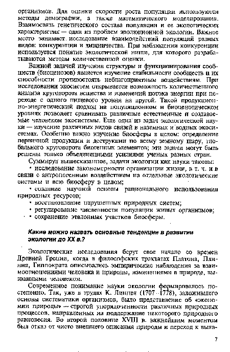 Важной задачей изучения структуры и функционирования сообществ (биоценозов) является изучение стабильности сообществ и их способности противостоять неблагоприятным воздействиям. При исследовании экосистем открывается возможность количественного анализа круговорота вещества и изменений потока энергии при переходе с одного пищевого уровня на другой. Такой продукцион-но-энергетический подход на популяционном и биоценотическом уровнях позволяет сравнивать различные естественные и создаваемые человеком экосистемы. Еще одна из задач экологической науки — изучение различных видов связей в наземных и водных экосистемах. Особенно важно изучение биосферы в целом: определение первичной продукции и деструкции по всему земному шару, глобального круговорота биогенных элементов; эти задачи могут быть решены только объединенными усилиями ученых разных стран.