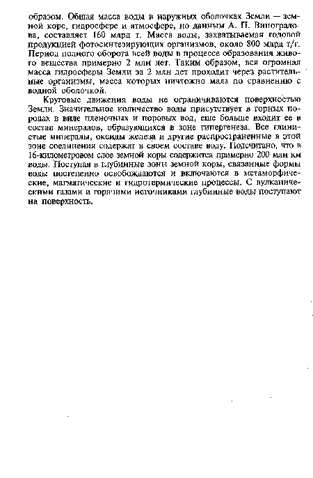 Круговые движения воды не ограничиваются поверхностью Земли. Значительное количество воды присутствует в горных породах в виде пленочных и поровых вод, еще больше входит ее в состав минералов, образующихся в зоне гипергенеза. Все глинистые минералы, оксиды железа и другие распространенные в этой зоне соединения содержат в своем составе воду. Подсчитано, что в 16-километровом слое земной коры содержится примерно 200 млн км воды. Поступая в глубинные зоны земной коры, связанные формы воды постепенно освобождаются и включаются в метаморфические, магматические и гидротермические процессы. С вулканическими газами и горячими источниками глубинные воды поступают на поверхность.