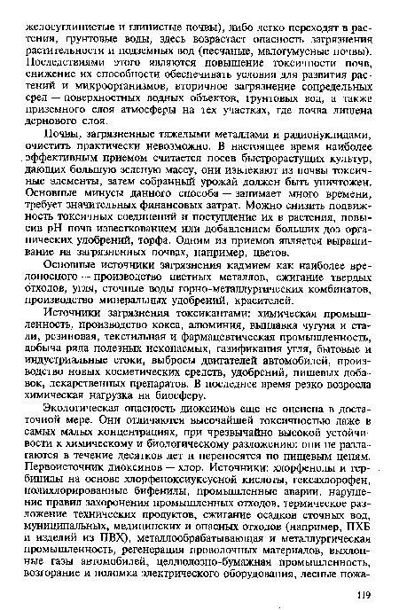 Почвы, загрязненные тяжелыми металлами и радионуклидами, очистить практически невозможно. В настоящее время наиболее эффективным приемом считается посев быстрорастущих культур, дающих большую зеленую массу, они извлекают из почвы токсичные элементы, затем собранный урожай должен быть уничтожен. Основные минусы данного способа — занимает много времени, требует значительных финансовых затрат. Можно снизить подвижность токсичных соединений и поступление их в растения, повысив pH почв известкованием или добавлением больших доз органических удобрений, торфа. Одним из приемов является выращивание на загрязненных почвах, например, цветов.