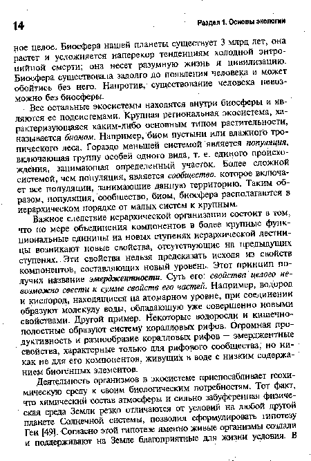 Важное следствие иерархической организации состоит в том, что по мере объединения компонентов в более крупные функциональные единицы на новых ступенях иерархической лестницы возникают новые свойства, отсутствующие на предыдущих ступенях. Эти свойства нельзя предсказать исходя из свойств компонентов, составляющих новый уровень. Этот принцип получил название эмерджентности. Суть его: свойства целого невозможно свести к сумме свойств его частей. Например, водород и кислород, находящиеся на атомарном уровне, при соединении образуют молекулу воды, обладающую уже совершенно новыми свойствами. Другой пример. Некоторые водоросли и кишечнополостные образуют систему коралловых рифов. Огромная продуктивность и разнообразие коралловых рифов — эмерджентные свойства, характерные только для рифового сообщества, но никак не для его компонентов, живущих в воде с низким содержанием биогенных элементов.