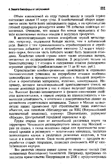 Строительство комбинированных производств и отдельных технологических установок по переработке отходов особенно целесообразно в промышленных районах с большой потребно стью в строительных материалах, изделиях, конструкциях. Например, Методом катализированной кристаллизации Стекла на основе доменных Шлаков у нас в стране получают Щлакоситал-лы. Высокие физико-механические и физико-химические свойства шлакоситаллов, в первую очередь их износостойкость и химическая устойчивость, в сочетании с декоративностью делают их ценнейшим строительным материалом. Только в Москве шлако-ситалл нашел применение при строительстве таких известных объектов, как павильон «Металлургия» на ВВЦ (Всероссийский выставочный комплекс), аэропорт Шереметьево, универмаг «Москва», Центральный городской аэровокзал и др.