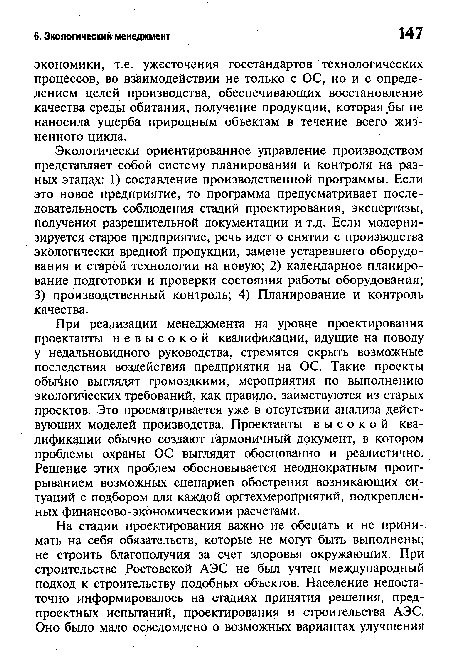 Экологически ориентированное управление производством представляет собой систему планирования и контроля на разных этапах: 1) составление производственной программы. Если это новое предприятие, то программа предусматривает последовательность соблюдения стадий проектирования, экспертизы, получения разрешительной документации и т.д. Если модернизируется старое предприятие, речь идет о снятии с производства экологически вредной продукции, замене устаревшего оборудования и старой технологии на новую; 2) календарное планирование подготовки и проверки состояния работы оборудования; 3) производственный контроль; 4) Планирование и контроль качества.