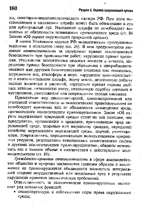 Применение мер, дисциплинарной, административной или уголовной ответственности за экологические правонарушения не освобождает виновных лиц от обязанности возмещения вреда, причиненного экологическим правонарушением. Закон «Об охране окружающей природной среды» стоит на той позиции, что предприятия, организации и граждане, причиняющие вред окружающей среде, здоровью или имуществу граждан, народному хозяйству загрязнением окружающей среды, порчей, уничтожением, повреждением, нерациональным использованием природных ресурсов, разрушением естественных экологических систем и другими экологическими правонарушениями, обязаны возместить его в полном объеме в соответствии с действующим законодательством (ст. 86).