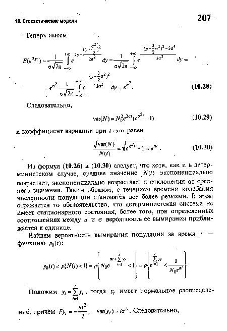 Из формул (10.26) и (10.30) следует, что хотя, как и в детерминистском случае, среднее значение N(t) экспоненциально возрастает, экспоненциально возрастают и отклонения от среднего значения. Таким образом, с течением времени колебания численности популяции становятся все более резкими. В этом отражается то обстоятельство, что детерминистская система не имеет стационарного состояния, более того, при определенных соотношениях между а и о вероятность ее вымирания приближается к единице.