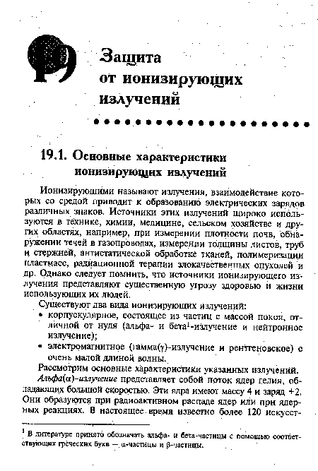 Ионизирующими называют излучения, взаимодействие которых со средой приводит к образованию электрических зарядов различных знаков. Источники этих излучений широко используются в технике, химии, медицине, сельском хозяйстве и других областях, например, при измерении плотности почв, обнаружении течей в газопроводах, измерении толщины листов, труб и стержней, антистатической обработке тканей, полимеризации пластмасс, радиационной терапии злокачественных опухолей и др. Однако следует помнить, что источники ионизирующего излучения представляют существенную угрозу здоровью и жизни использующих их людей.