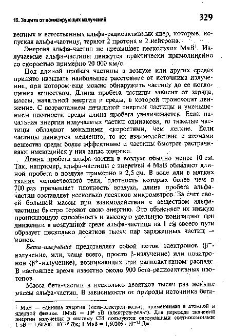 Под длиной пробега частицы в воздухе или других средах принято называть наибольшее расстояние от источника излучения, при котором еще можно обнаружить частицу до ее поглощения веществом. Длина пробега частицы зависит от заряда, массы, начальной энергии и среды, в которой происходит движение. С возрастанием начальной энергии частицы и уменьшением плотности среды длина пробега увеличивается. Если начальная энергия излучаемых частиц одинакова, то тяжелые частицы обладают меньшими скоростями, чем легкие. Если частицы движутся медленно, то их взаимодействие с атомами вещества среды более эффективно и частицы быстрее растрачивают имеющийся у них запас энергии.