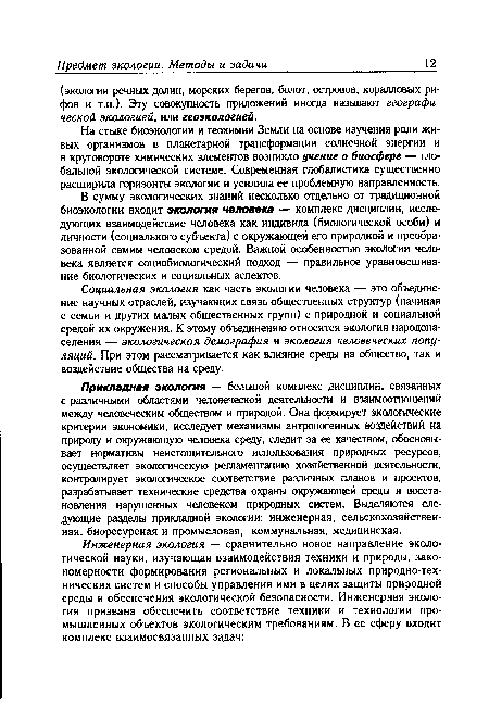 В сумму экологических знаний несколько отдельно от традиционной биоэкологии входит экология человека — комплекс дисциплин, исследующих взаимодействие человека как индивида (биологической особи) и личности (социального субъекта) с окружающей его природной и преобразованной самим человеком средой. Важной особенностью экологии человека является социобиологический подход — правильное уравновешивание биологических и социальных аспектов.