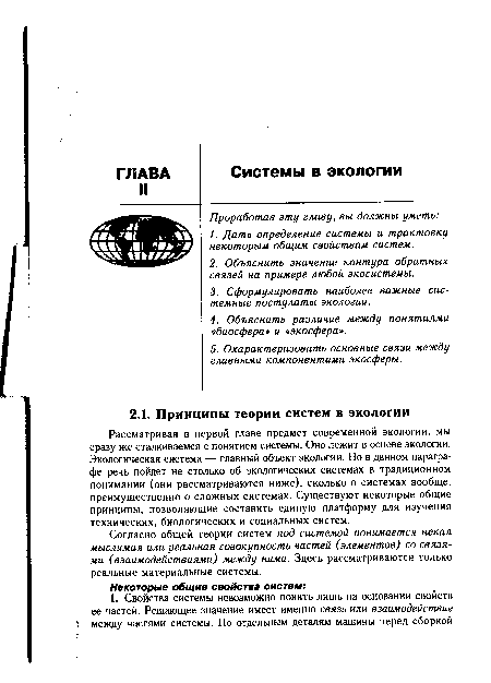 Рассматривая в первой главе предмет современной экологии, мы сразу же сталкиваемся с понятием системы. Оно лежит в основе экологии. Экологическая система — главный объект экологии. Но в данном параграфе речь пойдет не столько об экологических системах в традиционном понимании (они рассматриваются ниже), сколько о системах вообще, преимущественно о сложных системах. Существуют некоторые общие принципы, позволяющие составить единую платформу для изучения технических, биологических и социальных систем.