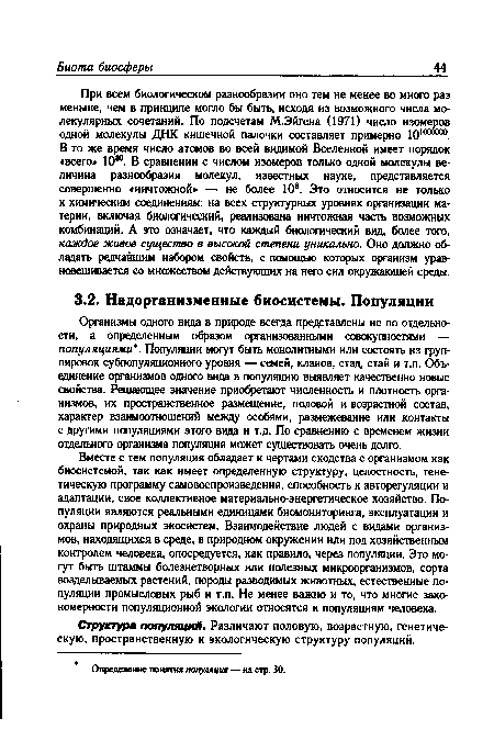 Вместе с тем популяция обладает и чертами сходства с организмом как биосистемой, так как имеет определенную структуру, целостность, генетическую программу самовоспроизведения, способность к авторегуляции и адаптации, свое коллективное материально-энергетическое хозяйство. Популяции являются реальными единицами биомониторинга, эксплуатации и охраны природных экосистем. Взаимодействие людей с видами организмов, находящихся в среде, в природном окружении или под хозяйственным контролем человека, опосредуется, как правило, через популяции. Это могут быть штаммы болезнетворных или полезных микроорганизмов, сорта возделываемых растений, породы разводимых животных, естественные популяции промысловых рыб и т.п. Не менее важно и то, что многие закономерности популяционной экологии относятся к популяциям человека.