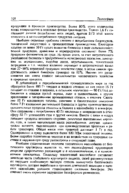 Наиболее серьезные проблемы связаны с потреблением биоресурсов, технической энергетикой и промышленным производством. Ежегодное изъятие не менее 10 Гт сухого вещества биомассы в виде сельскохозяйственной продукции, древесины и морепродуктов составляет более 7% продукции фотосинтеза на суше. Но кроме этого, за счет антропогенного уменьшения биомассы и продуктивности естественных экосистем, замещения их агроценозами, вырубки лесов, опустынивания, техногенной деградации и т.п. человек косвенно переводит в антропогенный канал еще 27-30% первичной продукции экосистем суши, в целом снижая продуктивность земной биосферы примерно на 12%. Именно это расценивается как самое главное вмешательство человеческого хозяйства в природные процессы.