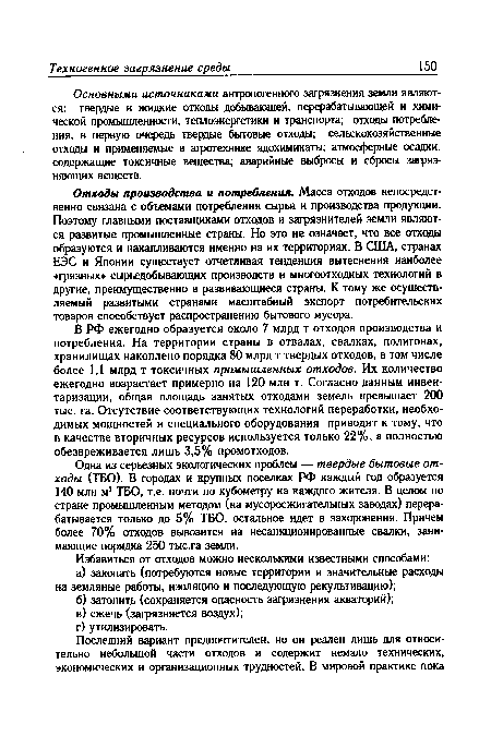 Одна из серьезных экологических проблем — твердые бытовые отходы (ТБО). В городах и крупных поселках РФ каждый год образуется 140 млн м3 ТБО, т.е. почти по кубометру на каждого жителя. В целом по стране промышленным методом (на мусоросжигательных заводах) перерабатывается только до 5% ТБО, остальное идет в захоронения. Причем более 70% отходов вывозится на несанкционированные свалки, занимающие порядка 250 тыс.га земли.